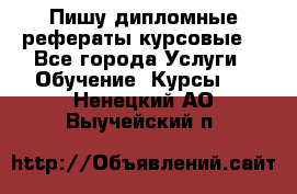 Пишу дипломные рефераты курсовые  - Все города Услуги » Обучение. Курсы   . Ненецкий АО,Выучейский п.